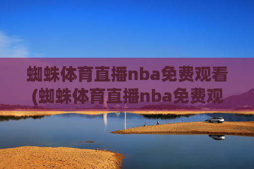 蜘蛛体育直播nba免费观看(蜘蛛体育直播nba免费观看中)