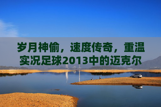 岁月神偷，速度传奇，重温实况足球2013中的迈克尔·欧文