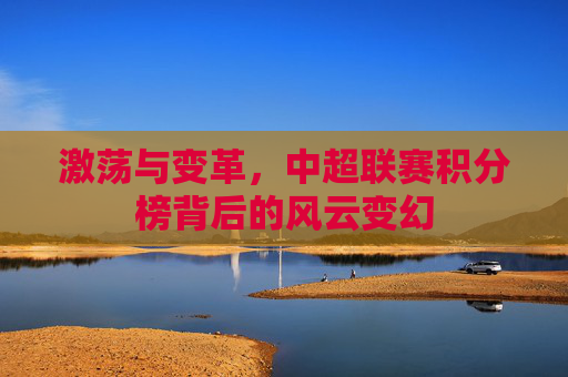 激荡与变革，中超联赛积分榜背后的风云变幻