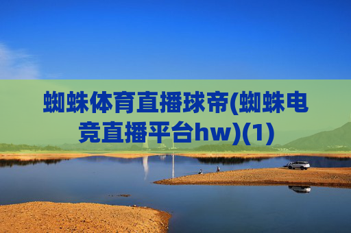 蜘蛛体育直播球帝(蜘蛛电竞直播平台hw)(1)
