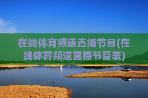 在线体育频道直播节目(在线体育频道直播节目表)