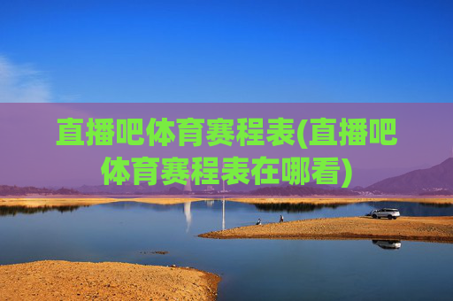 直播吧体育赛程表(直播吧体育赛程表在哪看)