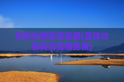 足球比赛高清直播(足球比赛高清直播免费)