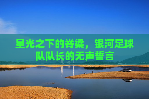 星光之下的脊梁，银河足球队队长的无声誓言