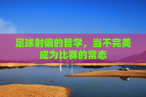 足球射偏的哲学，当不完美成为比赛的常态