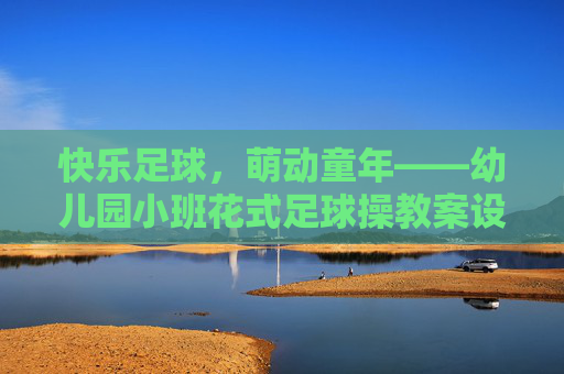 快乐足球,萌动童年——幼儿园小班花式足球操教案设计