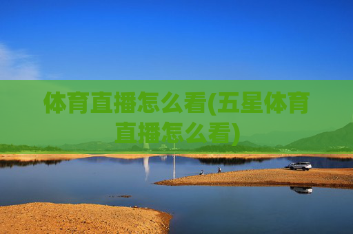 体育直播怎么看(五星体育直播怎么看)