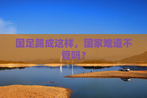 国足踢成这样，国家难道不管吗？