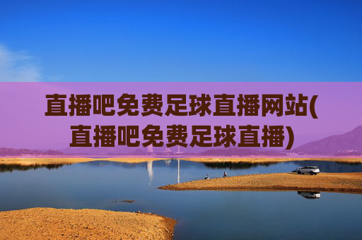 直播吧免费足球直播网站(直播吧免费足球直播)