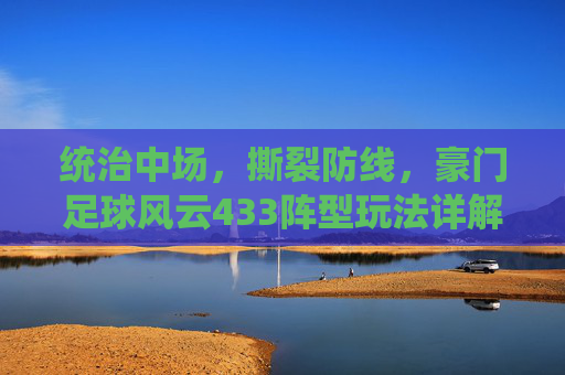 统治中场，撕裂防线，豪门足球风云433阵型玩法详解与阵容搭配