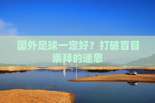 国外足球一定好？打破盲目崇拜的迷思