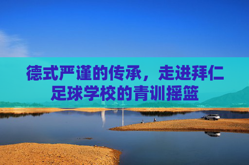 德式严谨的传承，走进拜仁足球学校的青训摇篮