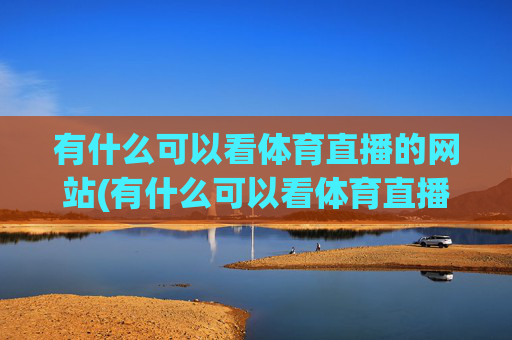 有什么可以看体育直播的网站(有什么可以看体育直播的网站推荐)