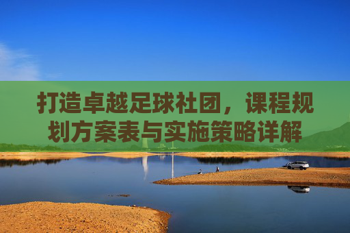 打造卓越足球社团，课程规划方案表与实施策略详解