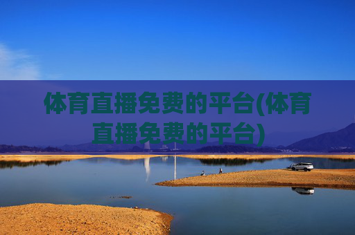 体育直播免费的平台(体育直播免费的平台)