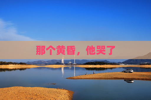 那个黄昏,他哭了