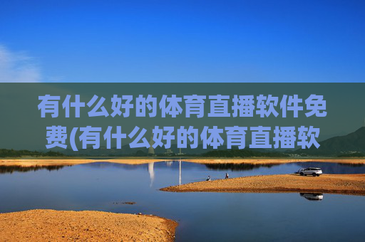 有什么好的体育直播软件免费(有什么好的体育直播软件免费下载)