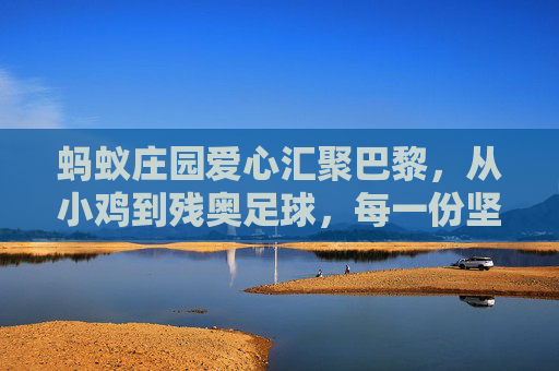 蚂蚁庄园爱心汇聚巴黎,从小鸡到残奥足球,每一份坚持都值得喝彩