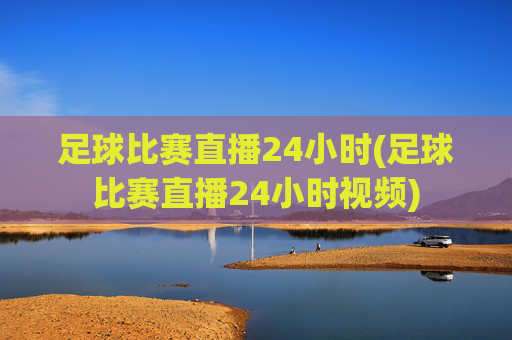 足球比赛直播24小时(足球比赛直播24小时视频)