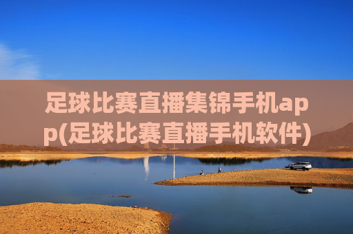 足球比赛直播集锦手机app(足球比赛直播手机软件)