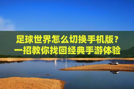 足球世界怎么切换手机版？一招教你找回经典手游体验