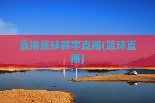 直播篮球赛事直播(篮球直播)