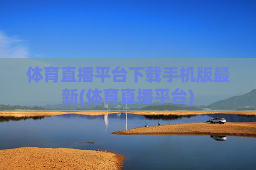 体育直播平台下载手机版最新(体育直播平台)