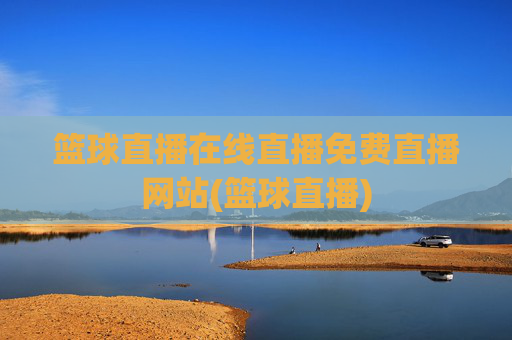 篮球直播在线直播免费直播网站(篮球直播)