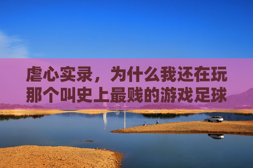 虐心实录,为什么我还在玩那个叫史上最贱的游戏足球的坑爹货?