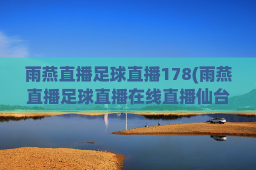 雨燕直播足球直播178(雨燕直播足球直播在线直播仙台七夕对贾府)