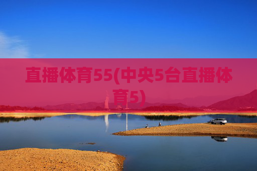 直播体育55(中央5台直播体育5)