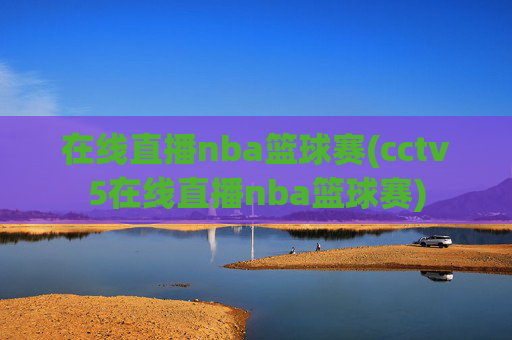 在线直播nba篮球赛(cctv5在线直播nba篮球赛)