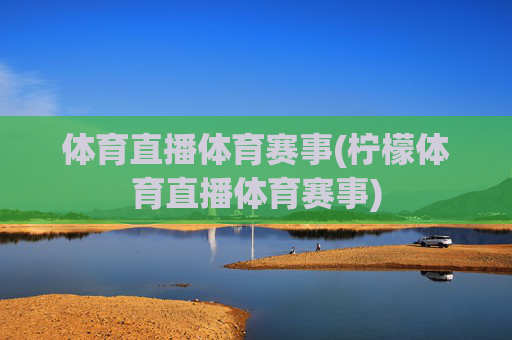 体育直播体育赛事(柠檬体育直播体育赛事)