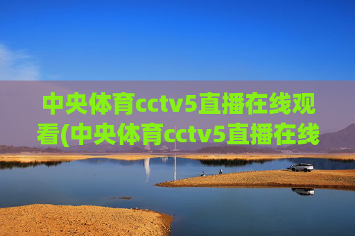 中央体育cctv5直播在线观看(中央体育cctv5直播在线观看手机版)