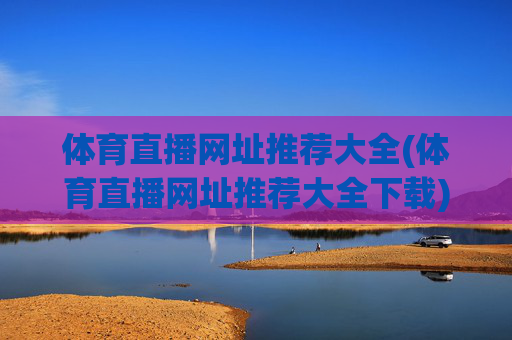 体育直播网址推荐大全(体育直播网址推荐大全下载)