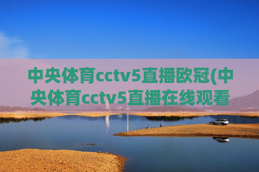 中央体育cctv5直播欧冠(中央体育cctv5直播在线观看)