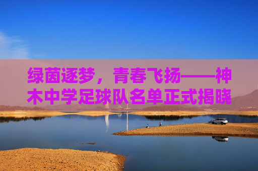 绿茵逐梦，青春飞扬——神木中学足球队名单正式揭晓
