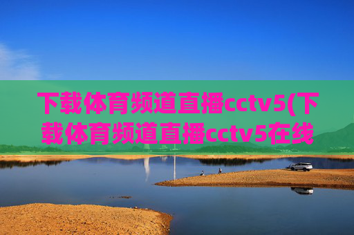 下载体育频道直播cctv5(下载体育频道直播cctv5在线直播观看高清)