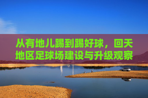 从有地儿踢到踢好球，回天地区足球场建设与升级观察