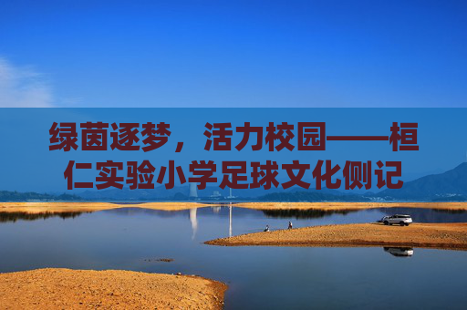 绿茵逐梦，活力校园——桓仁实验小学足球文化侧记