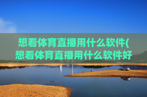想看体育直播用什么软件(想看体育直播用什么软件好)