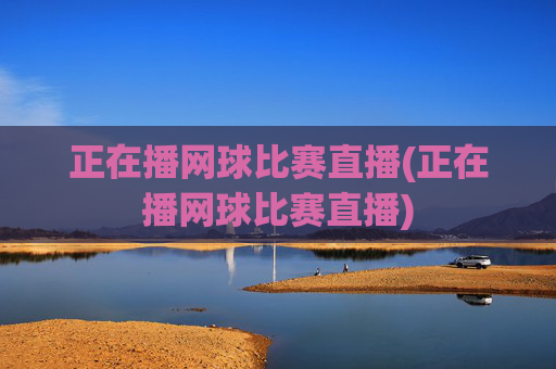 正在播网球比赛直播(正在播网球比赛直播)