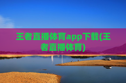 王者直播体育app下载(王者直播体育)