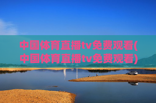 中国体育直播tv免费观看(中国体育直播tv免费观看)
