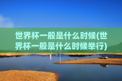 世界杯一般是什么时候(世界杯一般是什么时候举行)