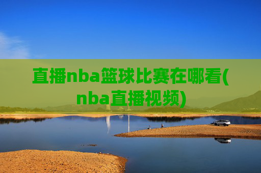 直播nba篮球比赛在哪看(nba直播视频)