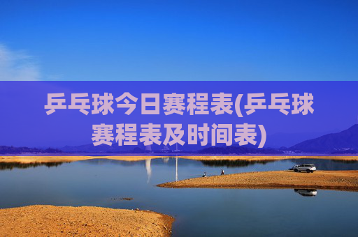 乒乓球今日赛程表(乒乓球赛程表及时间表)