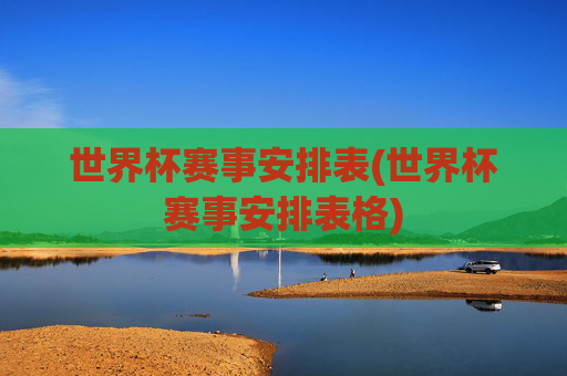 世界杯赛事安排表(世界杯赛事安排表格)