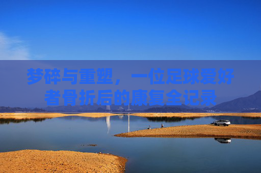 梦碎与重塑，一位足球爱好者骨折后的康复全记录