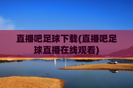 直播吧足球下载(直播吧足球直播在线观看)